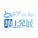 とあるアニメの地上発展（日本の文化じゃー）