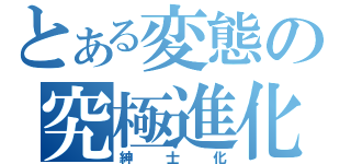 とある変態の究極進化（紳士化）