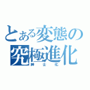 とある変態の究極進化（紳士化）