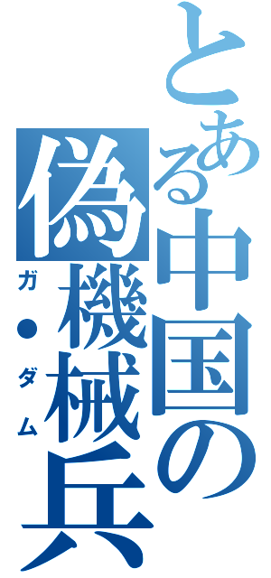 とある中国の偽機械兵Ⅱ（ガ●ダム）