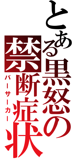 とある黒怒の禁断症状（バーサーカー）