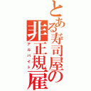 とある寿司屋の非正規雇用（アルバイト）