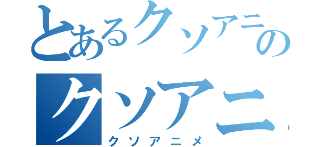 とあるクソアニメのクソアニメ（クソアニメ）