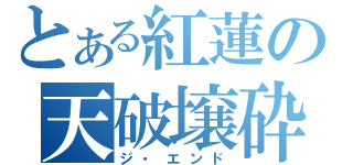 とある紅蓮の天破壌砕（ジ・エンド）