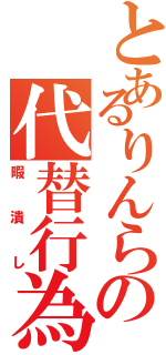 とあるりんらの代替行為（暇潰し）