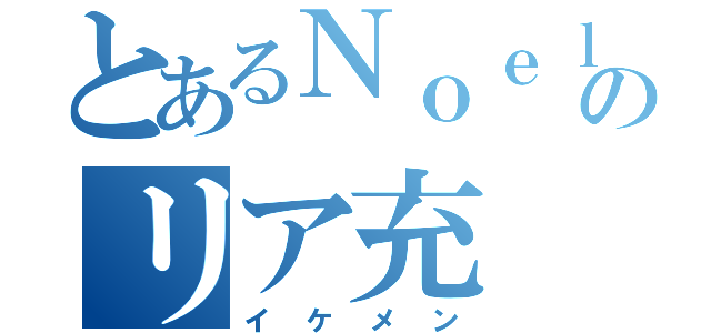 とあるＮｏｅｌ好きののリア充（イケメン）