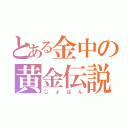 とある金中の黄金伝説（じょはん）