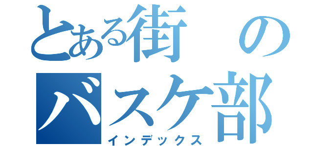 とある街のバスケ部（インデックス）