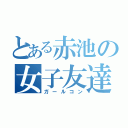 とある赤池の女子友達（ガールコン）