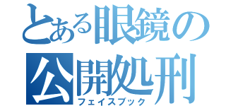 とある眼鏡の公開処刑（フェイスブック）