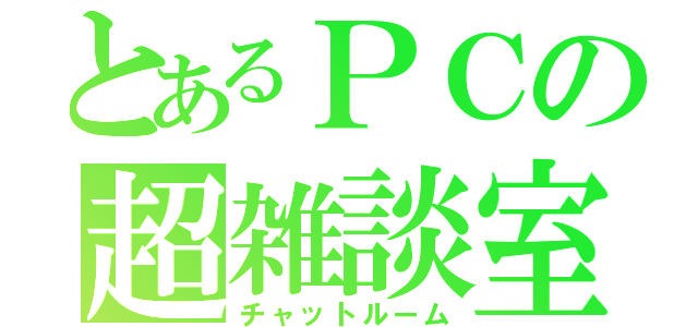 とあるＰＣの超雑談室（チャットルーム）