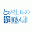 とある社長の従順奴隷（ただの変態ヤロー）