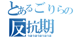 とあるごりらの反抗期（うほうほうほうほうほ）