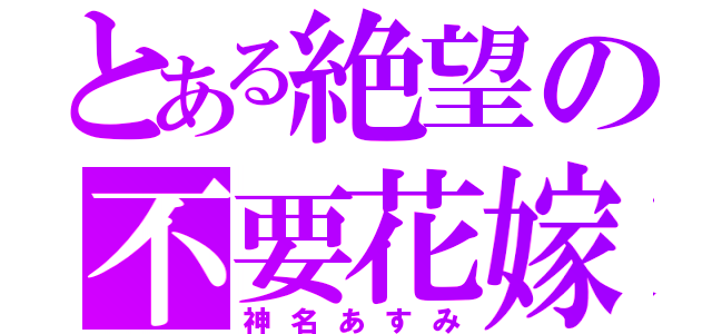 とある絶望の不要花嫁（神名あすみ）