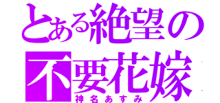 とある絶望の不要花嫁（神名あすみ）