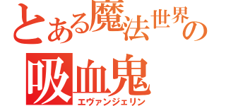 とある魔法世界の吸血鬼（エヴァンジェリン）