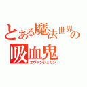 とある魔法世界の吸血鬼（エヴァンジェリン）