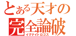 とある天才の完全論破（イグナイトロゴス）