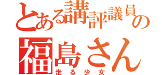 とある講評議員の福島さん（走る少女）