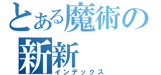 とある魔術の新新（インデックス）