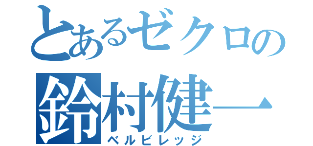 とあるゼクロの鈴村健一（ベルビレッジ）