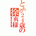 とある２４歳の徐爽様（童貞は永遠の宝物）