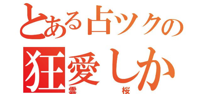 とある占ツクの狂愛しか書けない俺氏（雲桜）