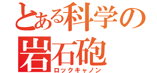 とある科学の岩石砲（ロックキャノン）