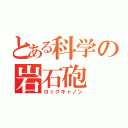 とある科学の岩石砲（ロックキャノン）