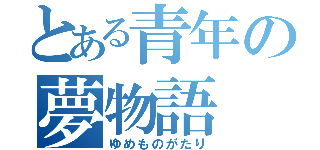 とある青年の夢物語（ゆめものがたり）