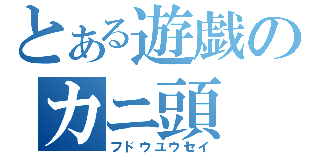 とある遊戯のカニ頭（フドウユウセイ）