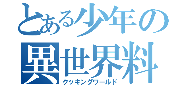 とある少年の異世界料理（クッキングワールド）