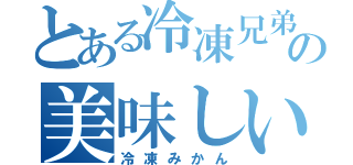 とある冷凍兄弟の美味しい（冷凍みかん）