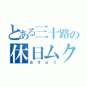 とある三十路の休日ムクリ（おそよう）