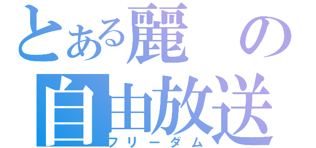 とある麗の自由放送（フリーダム）