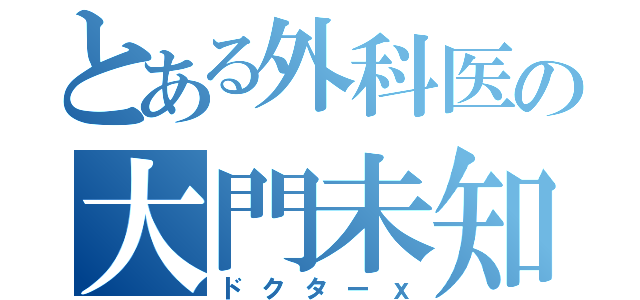 とある外科医の大門未知子（ドクターｘ）