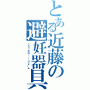 とある近藤の避妊器具（ぺろっこれは・・・コンドーム）