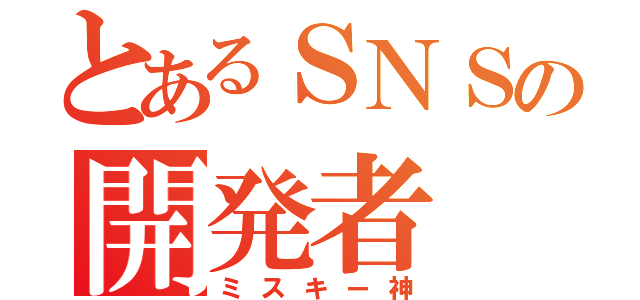 とあるＳＮＳの開発者（ミスキー神）