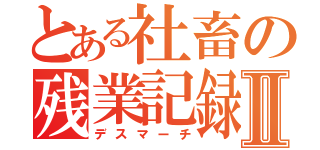 とある社畜の残業記録Ⅱ（デスマーチ）