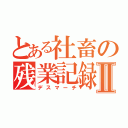 とある社畜の残業記録Ⅱ（デスマーチ）