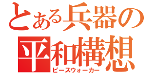 とある兵器の平和構想（ピースウォーカー）