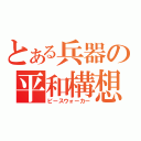 とある兵器の平和構想（ピースウォーカー）