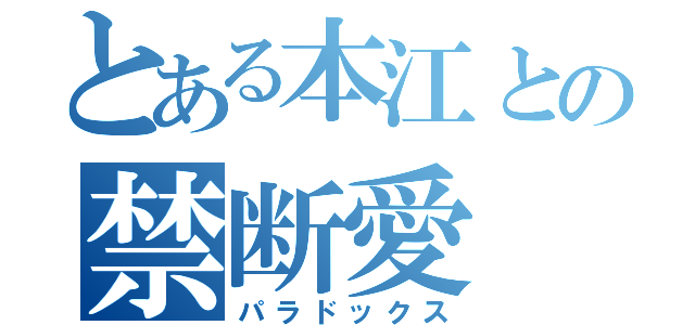 とある本江との禁断愛（パラドックス）