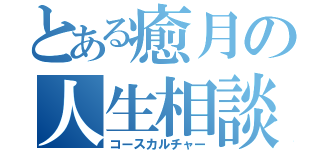 とある癒月の人生相談（コースカルチャー）