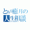 とある癒月の人生相談（コースカルチャー）