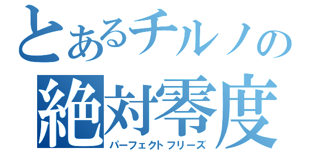 とあるチルノの絶対零度（パーフェクトフリーズ）