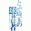 とある埼玉の球体信者（スフィアファン）