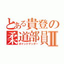 とある貴登の柔道部員Ⅱ（ポイントゲッター）