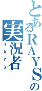 とあるＲＡＹＳの実況者（ＲＡＹＳ）