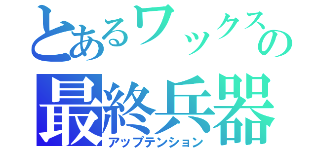 とあるワックスの最終兵器（アップテンション）